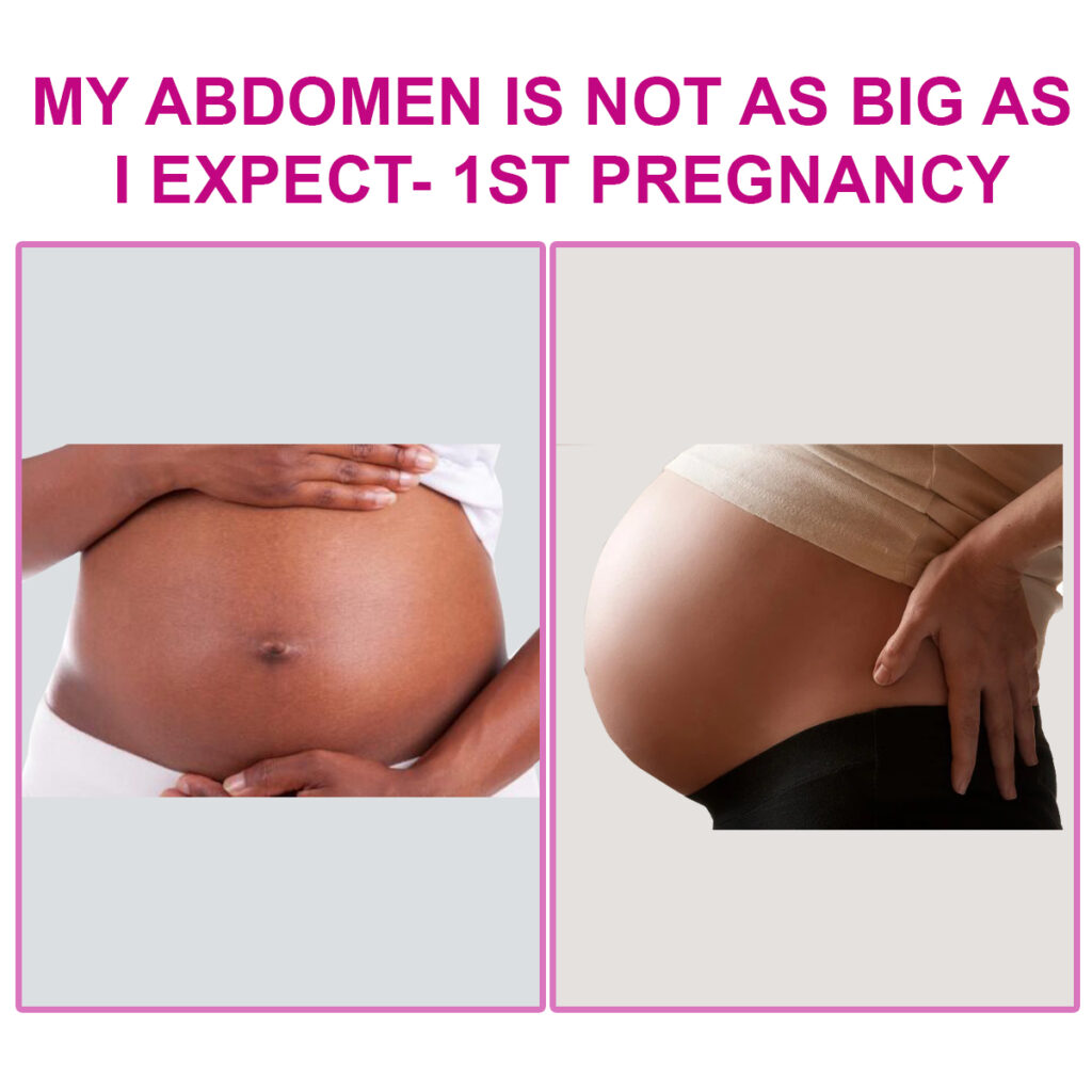 MY ABDOMEN IS NOT AS BIG AS I EXPECT- 1ST PREGNANCY